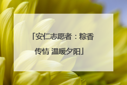 安仁志愿者：粽香传情 温暖夕阳