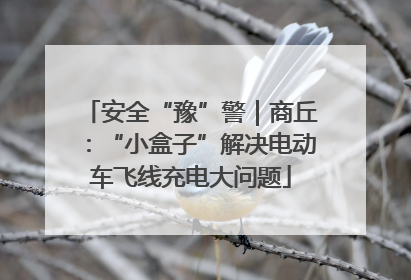 安全“豫”警｜商丘：“小盒子”解决电动车飞线充电大问题