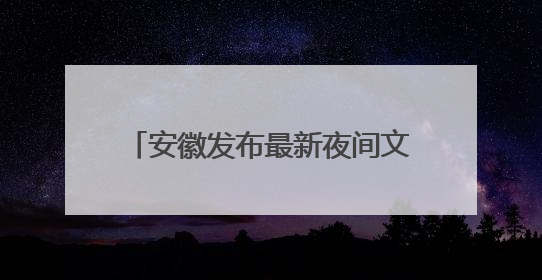 安徽发布最新夜间文旅消费“明星”品牌