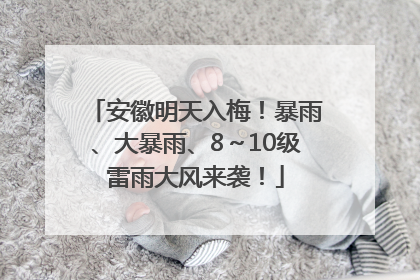 安徽明天入梅！暴雨、大暴雨、8～10级雷雨大风来袭！