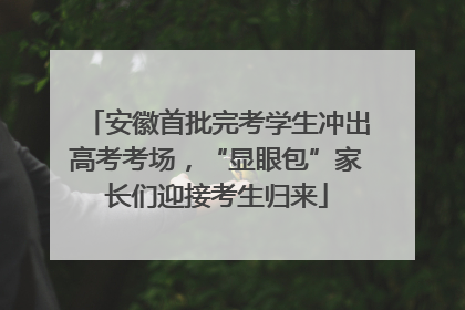 安徽首批完考学生冲出高考考场，“显眼包”家长们迎接考生归来