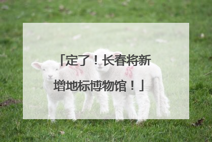 定了！长春将新增地标博物馆！