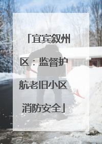 宜宾叙州区：监督护航老旧小区消防安全