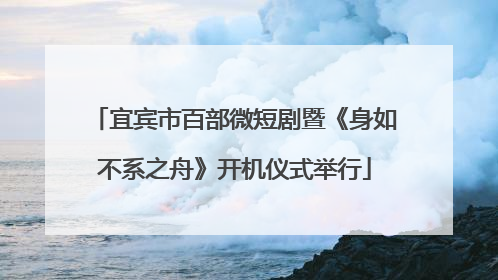 宜宾市百部微短剧暨《身如不系之舟》开机仪式举行