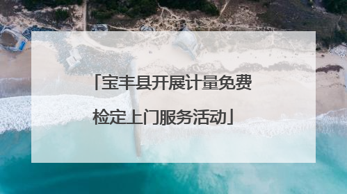 宝丰县开展计量免费检定上门服务活动