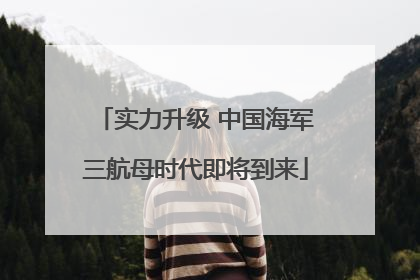 实力升级 中国海军三航母时代即将到来