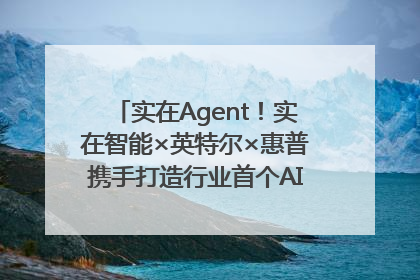 实在Agent！实在智能×英特尔×惠普携手打造行业首个AI PC 智能体