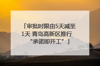 审批时限由5天减至1天 青岛高新区推行“承诺即开工”