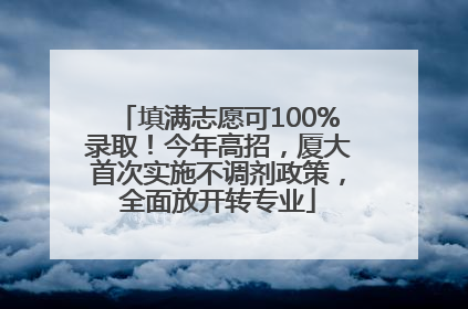 填满志愿可100%录取！今年高招，厦大首次实施不调剂政策，全面放开转专业
