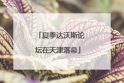 夏季达沃斯论坛在天津落幕