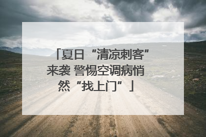 夏日“清凉刺客”来袭 警惕空调病悄然“找上门”