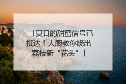 夏日的甜蜜信号已抵达！大厨教你烧出荔枝新“花头”