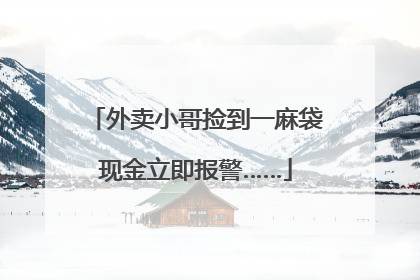 外卖小哥捡到一麻袋现金立即报警……