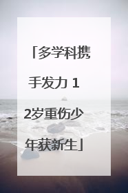 多学科携手发力 12岁重伤少年获新生