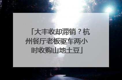 大丰收却滞销？杭州餐厅老板驱车两小时收购山地土豆