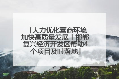 大力优化营商环境 加快高质量发展丨邯郸复兴经济开发区帮助4个项目及时落地