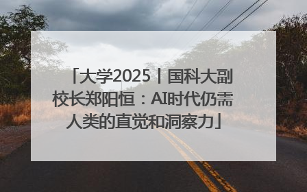 大学2025丨国科大副校长郑阳恒：AI时代仍需人类的直觉和洞察力