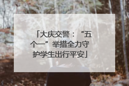 大庆交警：“五个一”举措全力守护学生出行平安