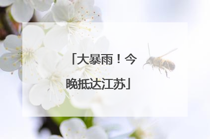 大暴雨！今晚抵达江苏