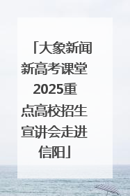 大象新闻新高考课堂2025重点高校招生宣讲会走进信阳