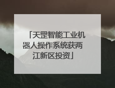 天罡智能工业机器人操作系统获两江新区投资