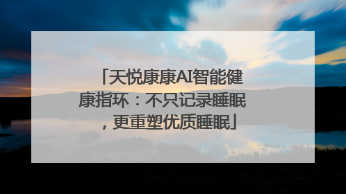 天悦康康AI智能健康指环：不只记录睡眠，更重塑优质睡眠