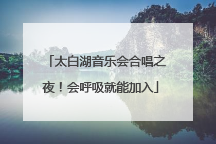 太白湖音乐会合唱之夜！会呼吸就能加入