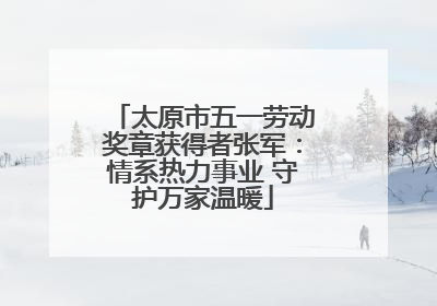 太原市五一劳动奖章获得者张军：情系热力事业 守护万家温暖