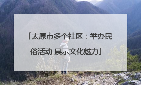 太原市多个社区：举办民俗活动 展示文化魅力