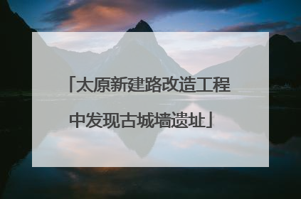 太原新建路改造工程中发现古城墙遗址