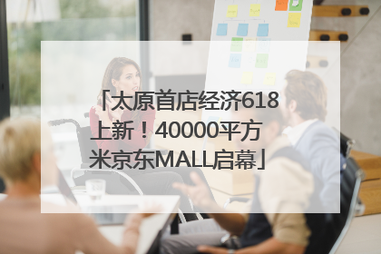 太原首店经济618上新！40000平方米京东MALL启幕