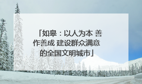 如皋：以人为本 善作善成 建设群众满意的全国文明城市