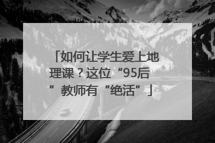 如何让学生爱上地理课？这位“95后”教师有“绝活”