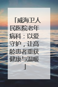 威海卫人民医院老年病科：以爱守护，让高龄患者重获健康与温暖