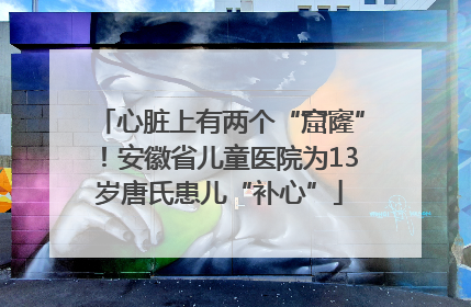 心脏上有两个“窟窿”！安徽省儿童医院为13岁唐氏患儿“补心”