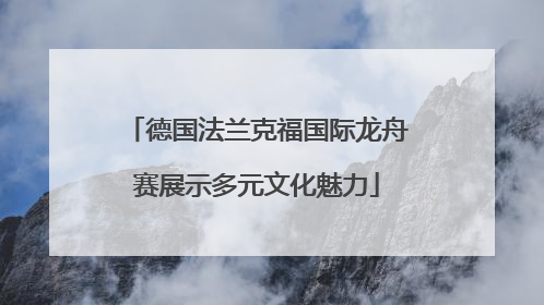 德国法兰克福国际龙舟赛展示多元文化魅力