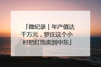 微纪录｜年产值达千万元，罗庄这个小村把灯饰卖到中东