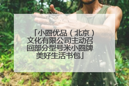 小圈优品（北京）文化有限公司主动召回部分型号米小圈牌美好生活书包
