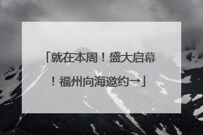 就在本周！盛大启幕！福州向海邀约→