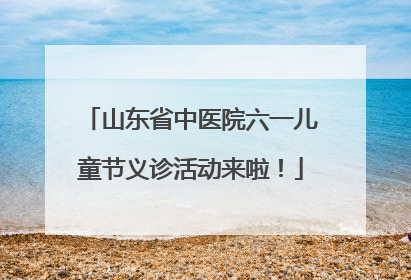 山东省中医院六一儿童节义诊活动来啦！