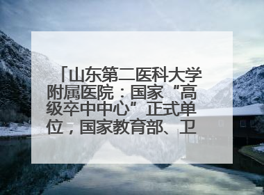 山东第二医科大学附属医院：国家“高级卒中中心”正式单位，国家教育部、卫健委卓越医师培养改革项目单位