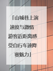 山城巷上演速度与激情 游客近距离感受自行车速降赛魅力