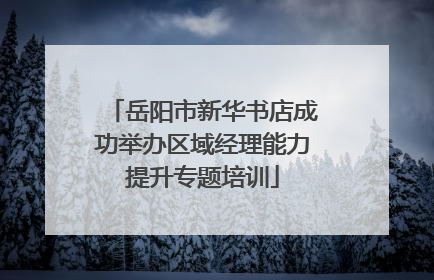 岳阳市新华书店成功举办区域经理能力提升专题培训