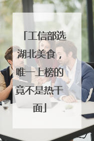 工信部选湖北美食，唯一上榜的竟不是热干面