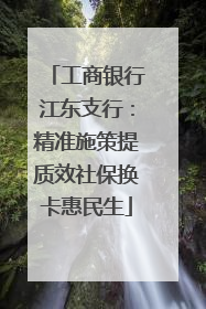 工商银行江东支行：精准施策提质效社保换卡惠民生