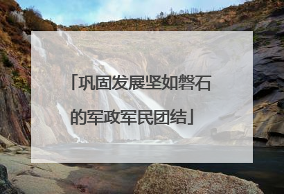 巩固发展坚如磐石的军政军民团结
