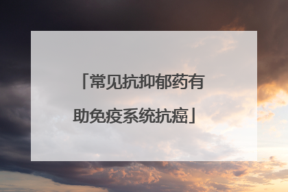 常见抗抑郁药有助免疫系统抗癌