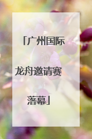广州国际龙舟邀请赛落幕