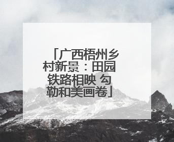 广西梧州乡村新景：田园铁路相映 勾勒和美画卷