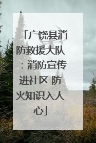广饶县消防救援大队：消防宣传进社区 防火知识入人心